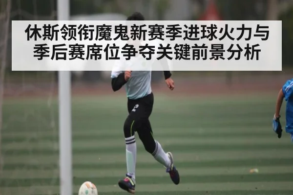 休斯领衔魔鬼新赛季进球火力与季后赛席位争夺关键前景分析（TIANBO SPORTS）